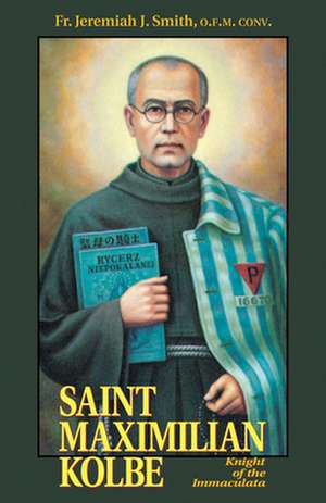 St. Maximilian Kolbe: Knight of the Immaculata de Jeremiah J. Smith