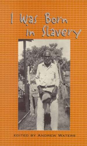 I Was Born in Slavery: Personal Accounts of Slavery in Texas de Andrew Waters