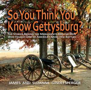 So You Think You Know Gettysburg?: The Stories Behind the Monuments and the Men Who Fought One of America's Most Epic Battles de James Gindlesperger