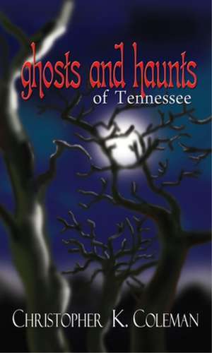 Ghosts and Haunts of Tennessee de Christopher Kiernan Coleman