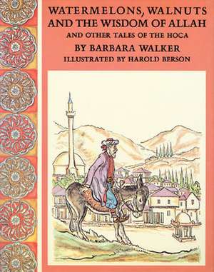 Watermelons, Walnuts, and the Wisdom of Allah: And Other Tales of the Hoca de Barbara K. Walker