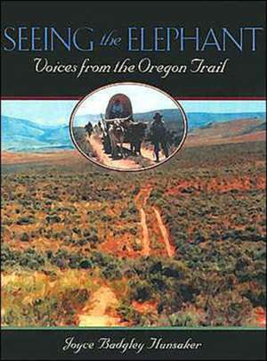 Seeing the Elephant: Voices from the Oregon Trail de Joyce Badgley Hunsaker