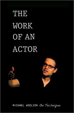 The Work of an Actor: Michael Woolson on Technique de Michael Woolson