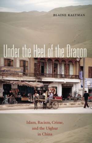 Under the Heel of the Dragon: Islam, Racism, Crime, and the Uighur in China de Blaine Kaltman