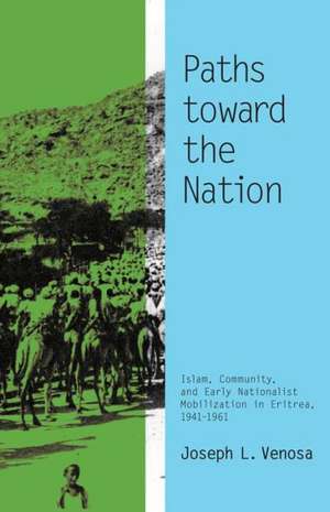 Paths toward the Nation: Islam, Community, and Early Nationalist Mobilization in Eritrea, 1941–1961 de Joseph L. Venosa