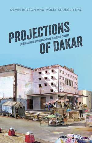 Projections of Dakar: (Re)Imagining Urban Senegal through Cinema de Devin,Molly Krueger Bryson,Enz