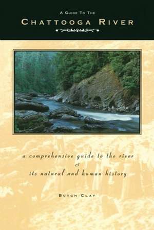 Guide to the Chattooga River: A Comprehensive Guide to the River and Its Natural and Human History de Butch Clay