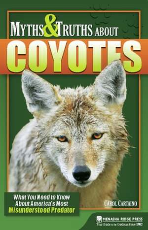 Myths and Truths about Coyotes: What You Need to Know about America's Most Misunderstood Predator de Carol Cartaino