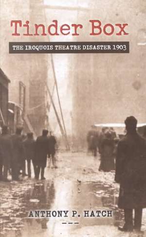 Tinder Box: The Iroquois Theatre Disaster 1903 de Anthony P. Hatch