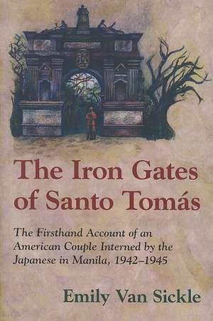 The Iron Gates of Santo Tomas: The Firsthand Account of an American Couple Interned by the Japanese in Manila, 1942-1945 de Emily Van Sickle