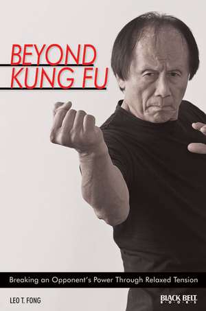 Beyond Kung Fu: Breaking an Opponent's Power Through Relaxed Tension de Leo T. Fong