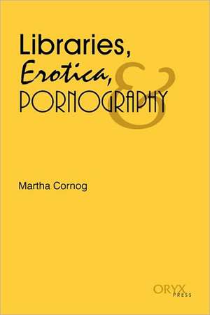 Libraries, Erotica, & Pornography de Martha Cornog