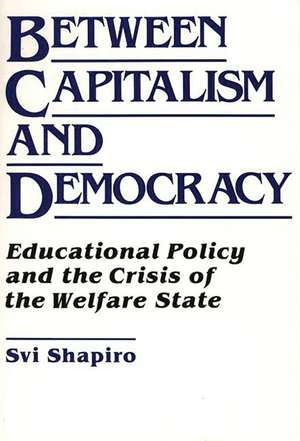 Between Capitalism and Democracy: Educational Policy and the Crisis of the Welfare State de H. Svi Shapiro