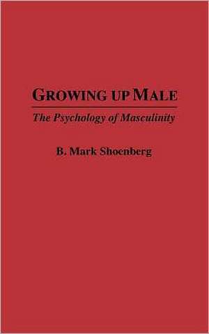 Growing Up Male: The Psychology of Masculinity de B. Mark Schoenberg