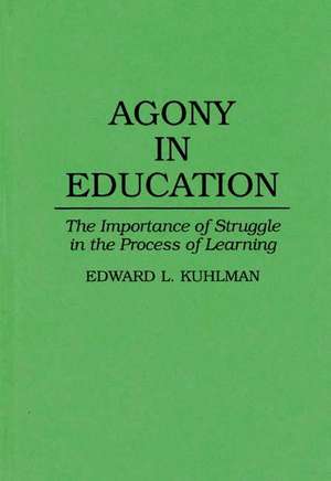 Agony in Education: The Importance of Struggle in the Process of Learning de Edward Kuhlman