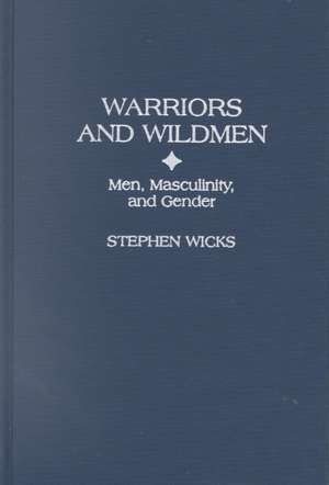 Warriors and Wildmen: Men, Masculinity, and Gender de Stephen Wicks