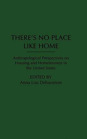 There's No Place Like Home: Anthropological Perspectives on Housing and Homelessness in the United States de Anna Lou Dehavenon