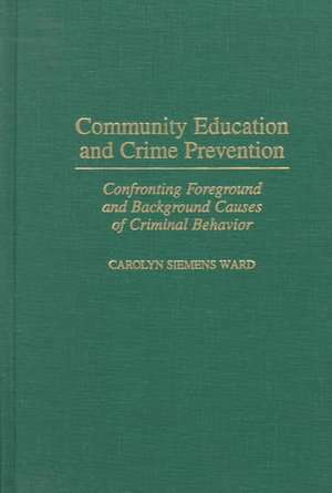 Community Education and Crime Prevention: Confronting Foreground and Background Causes of Criminal Behavior de Carolyn M. S. Ward