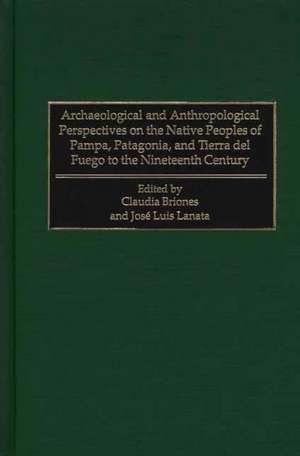 Archaeological and Anthropological Perspectives on the Native Peoples of Pampa, Patagonia, and Tierra del Fuego to the Nineteenth Century de Claudia Briones