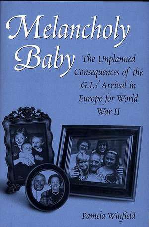 Melancholy Baby: The Unplanned Consequences of the G.I.s' Arrival in Europe for World War II de Pamela Winfield