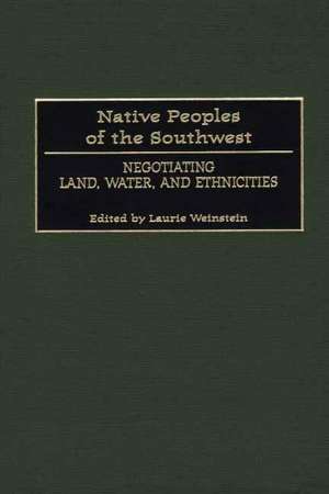 Native Peoples of the Southwest: Negotiating Land, Water, and Ethnicities de Laurie Weinstein