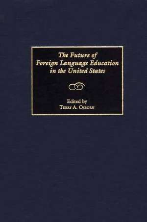 The Future of Foreign Language Education in the United States de Terry A. Osborn