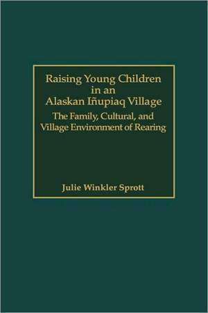 Raising Young Children in an Alaskan Inupiaq Village: The Family, Cultural, and Village Environment of Rearing de Julie E. Sprott