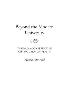 Beyond the Modern University: Toward a Constructive Postmodern University de Marcus P. Ford