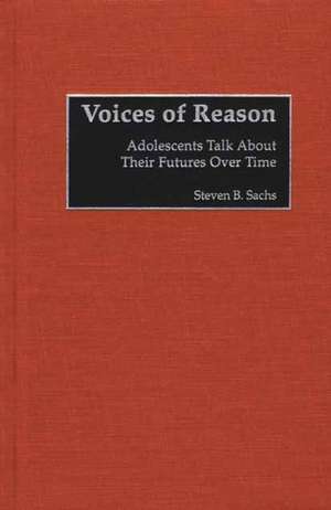 Voices of Reason: Adolescents Talk About Their Futures Over Time de Stephen B. Sachs