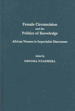 Female Circumcision and the Politics of Knowledge: African Women in Imperialist Discourses de Obioma Nnaemeka