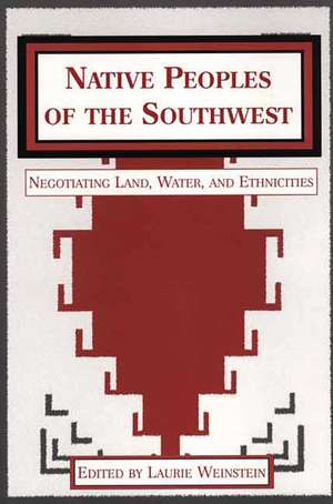 Native Peoples of the Southwest: Negotiating Land, Water, and Ethnicities de Laurie Weinstein