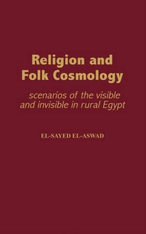 Religion and Folk Cosmology: Scenarios of the Visible and Invisible in Rural Egypt de el-Sayed el-Aswad