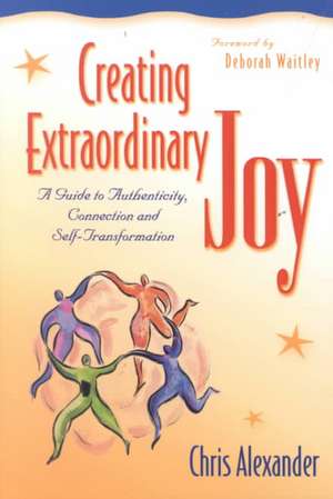 Creating Extraordinary Joy: A Guide to Authenticity, Connection, and Self-Transformation de Chris Alexander