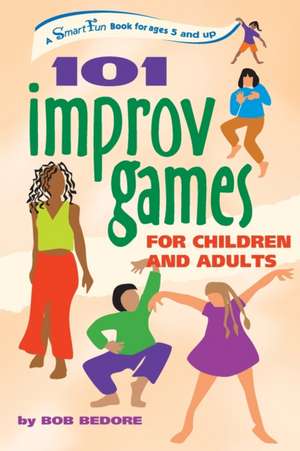 101 Improv Games for Children and Adults: Fun and Creativity with Improvisation and Acting de Bob Bedore