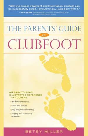 The Parents' Guide to Clubfoot de Betsy Miller