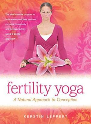 Fertility Yoga: A Natural Approach to Conception de Kerstin Leppert