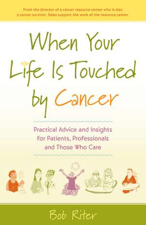 When Your Life Is Touched by Cancer: Practical Advice and Insights for Patients, Professionals and Those Who Care de Bob Riter