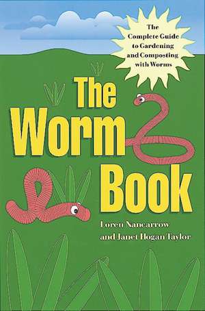 The Worm Book: The Complete Guide to Gardening and Composting with Worms de Loren Nancarrow