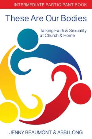 These Are Our Bodies: Intermediate Participant Book: Talking Faith & Sexuality at Church & Home de Abbi Long