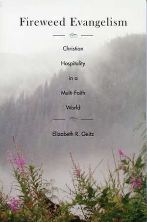 Fireweed Evangelism: Christian Hospitality in a Multi-Faith World de Elizabeth R. Geitz