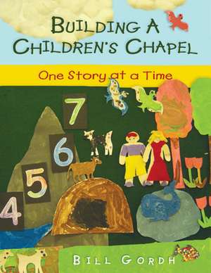 Building a Children's Chapel: One Story at a Time de Bill Gordh