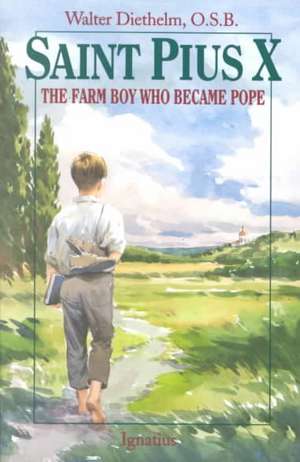 Saint Pius X: The Farm Boy Who Became Pope de Walter Diethelm