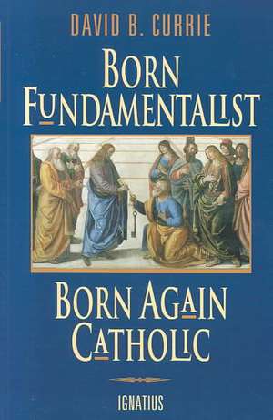 Born Fundamentalist, Born Again Catholic de David Currie