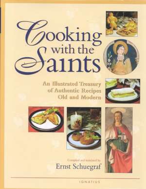 Cooking with the Saints: An Illustrated Treasury of Authentic Recipes Old and Modern de Ernst Schuegraf