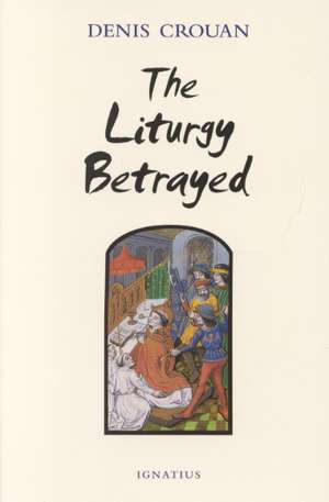 The Liturgy Betrayed de Denis Crouan