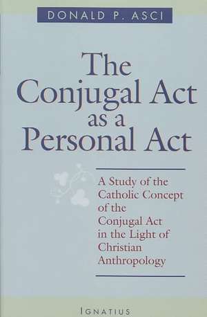 The Conjugal Act as Personal Act: A Study of the Catholic Concept of the Conjugal Act in the Light of Christian Anthropology de Donald P. Asci