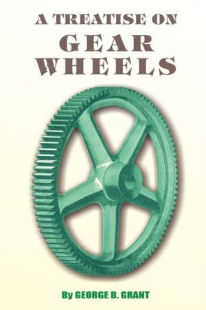 A Treatise on Gear Wheels de George B. Grant