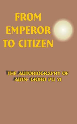 From Emperor to Citizen: The Autobiography of Aisin-Gioro Pu Yi de Aisin-Gioro Pu Yi