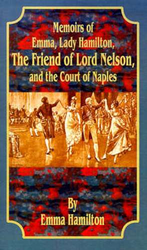 Memoirs of Emma, Lady Hamilton: The Friend of Lord Nelson, and the Court of Naples de Emma Walton Hamilton