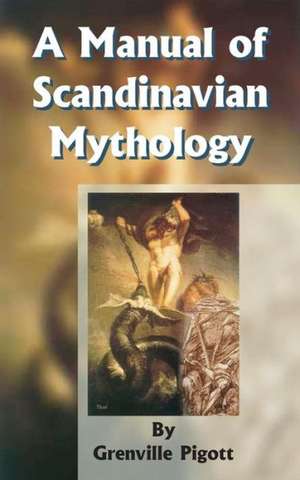 A Manual of Scandinavian Mythology: Containing a Popular Account of the Two Codas and of the Religion of Odin de Grenville Pigott